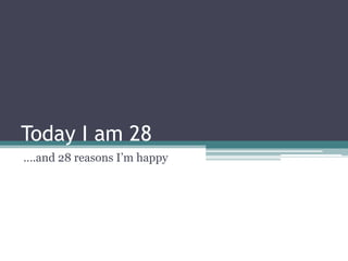 Today I am 28 ….and 28 reasons I’m happy  