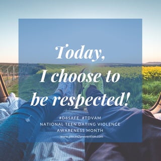 Today,
I choose to
be respected!
#D8SAFE  #TDVAM
NATIONAL TEEN DATING VIOLENCE
AWARENESS MONTH
www.pieces2prevention.com
 