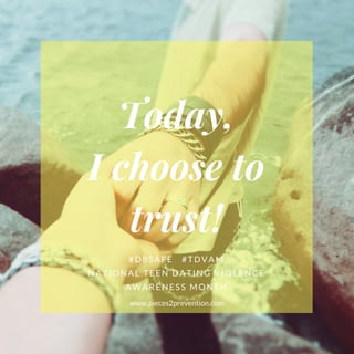 Today,
I choose to
trust!
#D8SAFE   #TDVAM
NATIONAL TEEN DATING VIOLENCE
AWARENESS MONTH
www.pieces2prevention.com
 