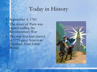 Today in History September 3, 1783 The treaty of Paris was signed ending the Revolutionary War The war that had started in 1775 gave American Freedom from Great Britain 