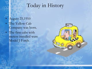 Today in History  August 25,1910 The Yellow Cab Company was born.  The first cabs with meters installed were Model J Fords 