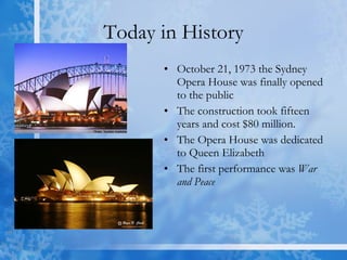 Today in History October 21, 1973 the Sydney Opera House was finally opened to the public The construction took fifteen years and cost $80 million. The Opera House was dedicated to Queen Elizabeth  The first performance was  War and Peace 
