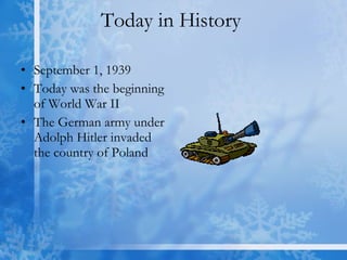 Today in History  September 1, 1939 Today was the beginning of World War II The German army under Adolph Hitler invaded the country of Poland 