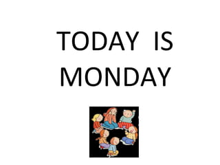 TODAY  IS MONDAY 