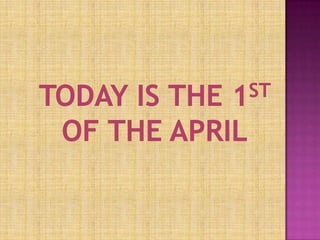 Today is the 1stof the April 