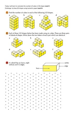 Today I will learn to calculate the number of cubes in 3D shapes Level 4
Challenge: to draw 3D shapes using isometric paper Level 4+
 