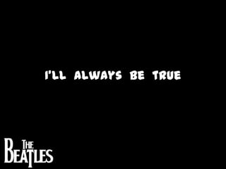 I’ll  always  be  true