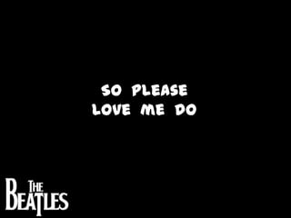 So  please Love  me  do