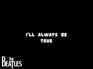 I’ll  always  be  true 