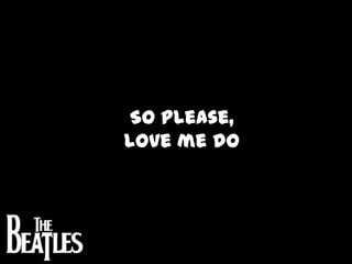 So please,love me do