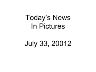 Today’s News In Pictures July 33, 20012 