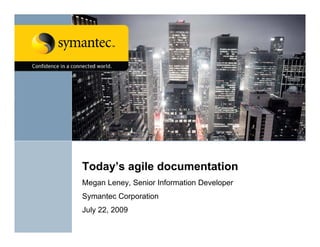 Today’s agile documentation
 oday s ag e docu e tat o
Megan Leney, Senior Information Developer
Symantec Corporation
July 22, 2009
 