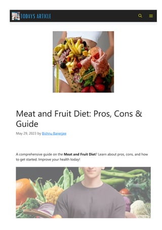 Meat and Fruit Diet: Pros, Cons &
Guide
May 29, 2023 by Bishnu Banerjee
A comprehensive guide on the Meat and Fruit Diet? Learn about pros, cons, and how
to get started. Improve your health today!
 