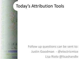 Today’s Attribution Tools




      Follow up questions can be sent to:
        Justin Goodman - @electricmice
                 Lisa Riolo @lisashandle
 