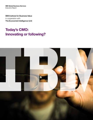 IBM Global Business Services
Executive Report




IBM Institute for Business Value
in cooperation with
The Economist Intelligence Unit




Today’s CMO:
Innovating or following?
 