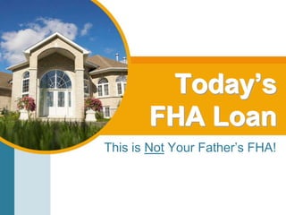 Today’s FHA Loan This is Not Your Father’s FHA! 