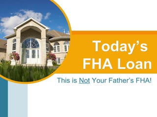 Today’s  FHA Loan This is  Not  Your Father’s FHA! 