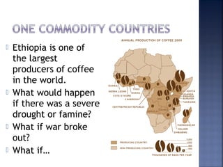    Ethiopia is one of
    the largest
    producers of coffee
    in the world.
   What would happen
    if there was a ...