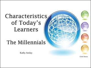 Characteristics
  of Today’s
   Learners

The Millennials
     Kathy Ansley
                    Globe Button
 