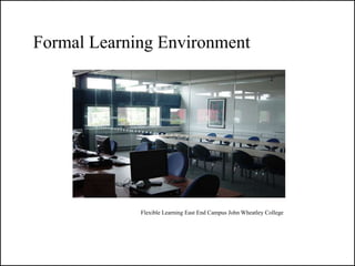 Formal Learning Environment




             Flexible Learning East End Campus John Wheatley College
 