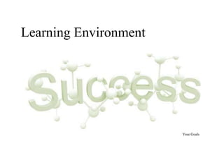 Learning Environment




                       Your Goals
 