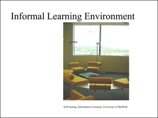 Informal Learning Environment




            Soft Seating, Information Commons, University of Sheffield
 