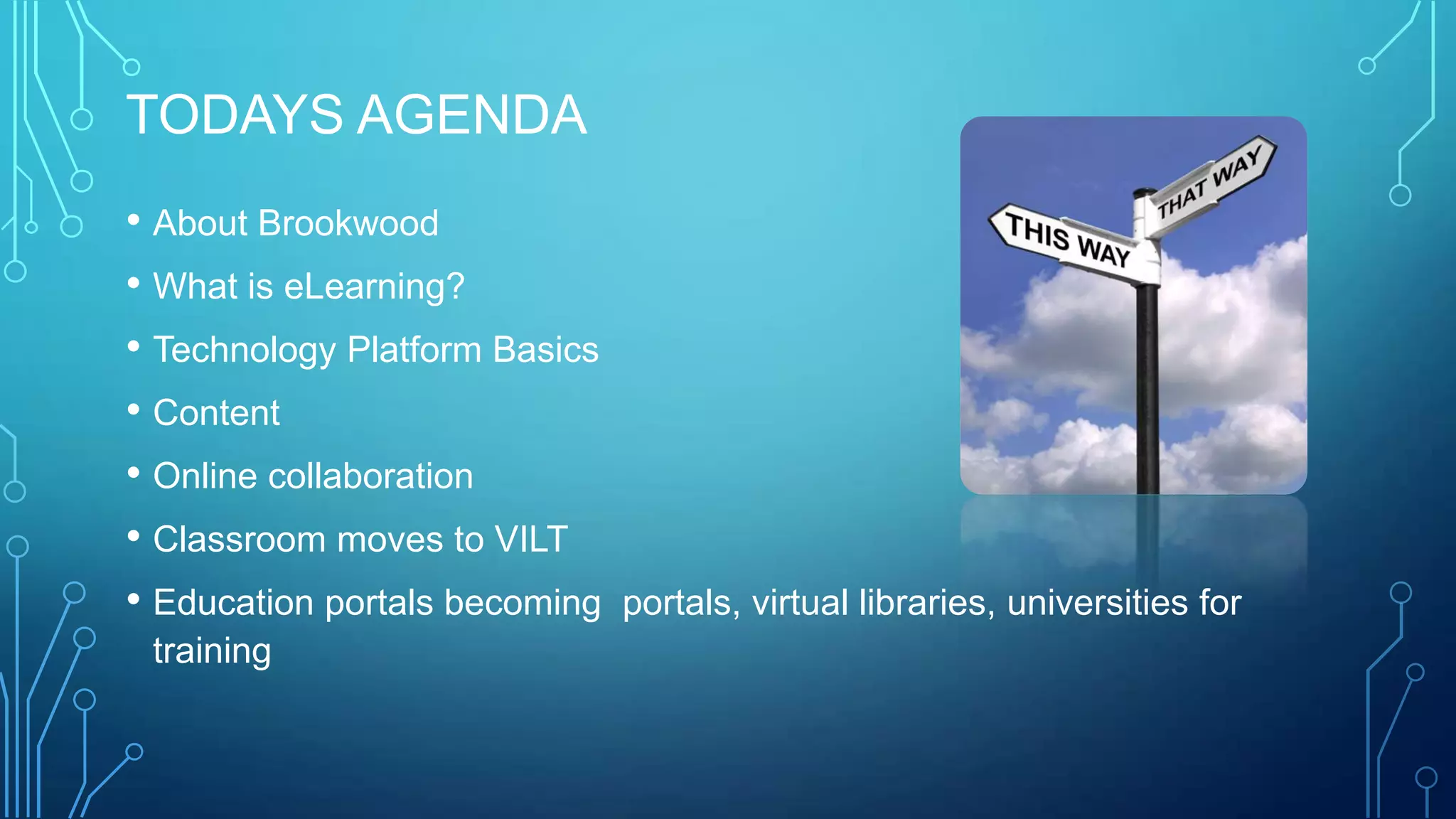 TODAYS AGENDA
• About Brookwood
• What is eLearning?
• Technology Platform Basics
• Content
• Online collaboration
• Classroom moves to VILT
• Education portals becoming portals, virtual libraries, universities for
training
 