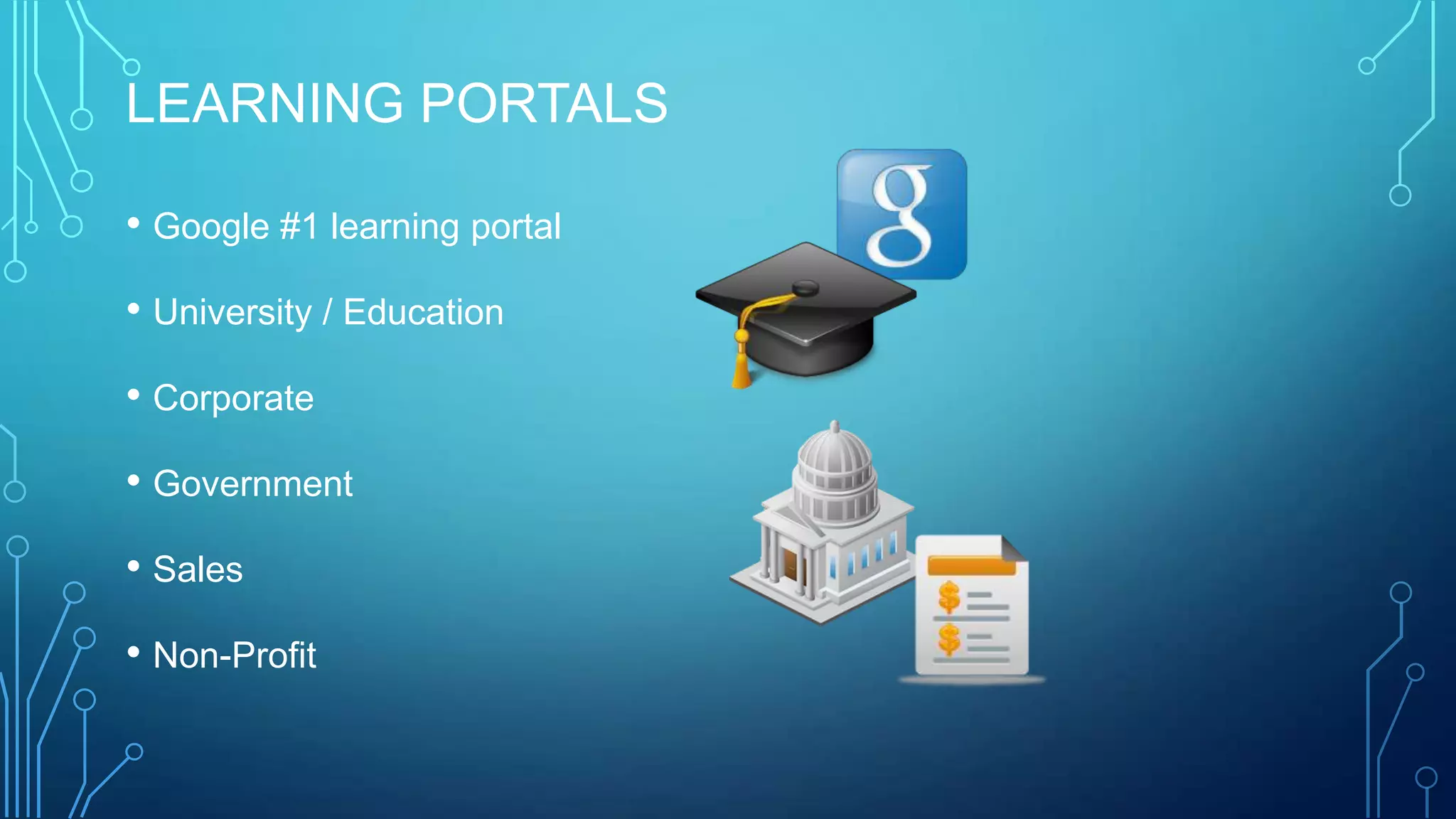 LEARNING PORTALS
• Google #1 learning portal
• University / Education
• Corporate
• Government
• Sales
• Non-Profit
 