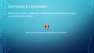 DEFINING E-LEARNING
When information is delivered, received and processed by a user
via an electronic device.
What is the most popular eLearning tool in the world?
 
