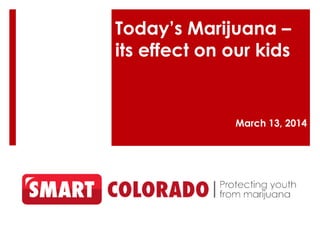 Today’s Marijuana –
its effect on our kids
March 13, 2014
 