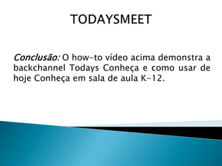 Conclusão: O how-to vídeo acima demonstra a

backchannel Todays Conheça e como usar de
hoje Conheça em sala de aula K-12.

 