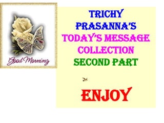 TRICHY
  PRASANNA’S
TODAY’S MESSAGE
   COLLECTION
  SECOND PART


   ENJOY
 