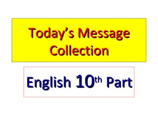 Today’s MessageToday’s Message
CollectionCollection
EnglishEnglish 1010thth
PartPart
 