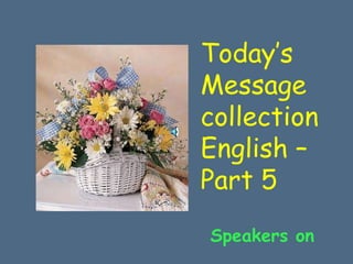Today’s
Message
collection
English –
Part 5
Speakers on
 