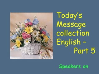 Today’s
Message
collection
English –
     Part 5
Speakers on
 
