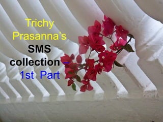 Trichy
Prasanna’s
SMS
collection –
1st Part
 