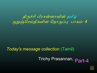 திரசசி பிரசனனாவின் தமிழ்
  கறஞெசயதிகளின் ெதாகபப பாகம்- 4




Today's message collection (Tamil)

                Trichy Prasannan,
                                     Part-4
 