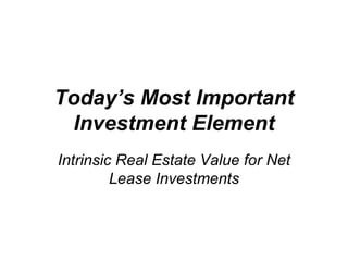 Today’s Most Important Investment Element Intrinsic Real Estate Value for Net Lease Investments 