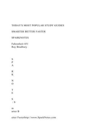 TODAY'S MOST POPULAR STUDY GUIDES
SMARTER BETTER FASTER
SPARKNOTES
Fahrenheit 451
Ray Bradbury
S
P
A
R
K
N
O
T
E
S
: S
m
arter B
etter Fasterhttp://www.SparkNotes.com
 