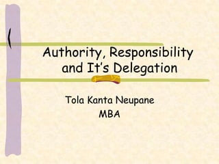 Authority, Responsibility
   and It’s Delegation

   Tola Kanta Neupane
          MBA
 