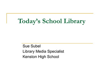 Today’s School Library Sue Subel Library Media Specialist Kenston High School 