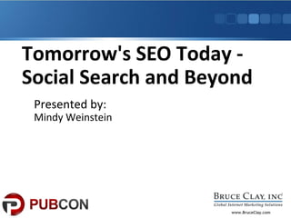 www.BruceClay.com
Tomorrow's SEO Today -
Social Search and Beyond
Presented by:
Mindy Weinstein
 
