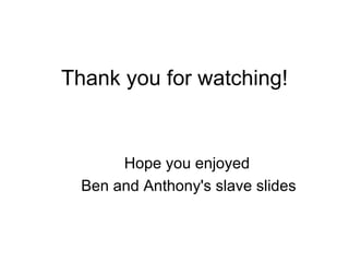 Thank you for watching! Hope you enjoyed  Ben and Anthony's slave slides 