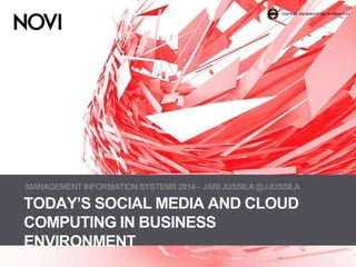 MANAGEMENT INFORMATION SYSTEMS 2014 – JARI JUSSILA @JJUSSILA 
TODAY’S SOCIAL MEDIA AND CLOUD 
COMPUTING IN BUSINESS 
ENVIRONMENT 
 