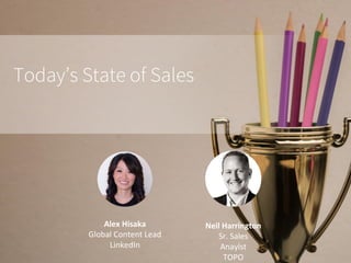 Today’s State of Sales
Alex	Hisaka
Global	Content	Lead
LinkedIn	
Neil	Harrington
Sr.	Sales	
Anaylst
TOPO	
 