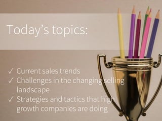 Today’s topics:
✓ Current sales trends
✓ Challenges in the changing selling
landscape
✓ Strategies and tactics that high
g...