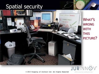 © 2013 Property of JurInnov Ltd. All Rights Reserved© 2013 Property of JurInnov Ltd. All Rights Reserved
Spatial security
 