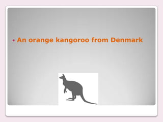    An orange kangoroo from Denmark
 
