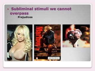    Subliminal stimuli we cannot
    overpass
      ◦ Prejudices
 