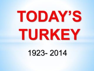 1923- 2014
TODAY’S
TURKEY
 
